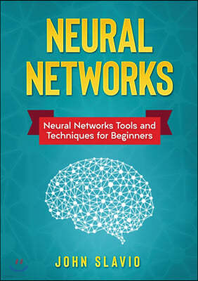 Neural Networks: Neural Networks Tools and Techniques for Beginners