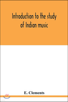 Introduction to the study of Indian music: an attempt to reconcile modern Hindustani music with ancient musical theory and to propound an accurate and