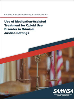 Use of Medication-Assisted Treatment for Opioid Use Disorder in Criminal Justice Settings ((Evidence-based Resource Guide Series)