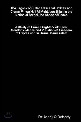 Lulu Press The Legacy of Sultan Hassanal Bolkiah and Crown Prince Haji Al-Muhtadee Billah in the Nation of Brunei, the Abode of Peace ? A Study of Human Rights Violations, Gender Violence and Violation of Freedo