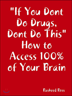 If You Dont Do Drugs, Dont Do This How to Access 100%% of Your Brain