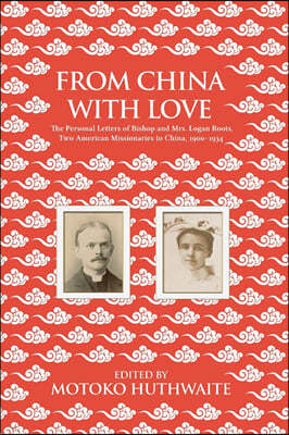 From China with Love: The Personal Letters of Bishop and Mrs. Logan Roots, Two American Missionaries in China (1900-1934)