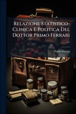 Relazione Statistico-Clinica E Politica Del Dottor Primo Ferrari ...