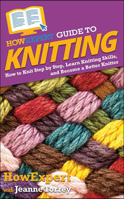 HowExpert Guide to Knitting: How to Knit Step by Step, Learn Knitting Skills, and Become a Better Knitter