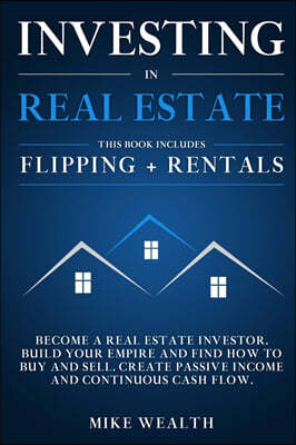 Investing in Real Estate: Flipping + Rentals: Become a Real Estate Investor. Build Your Empire and Find How to Buy and Sell. Create Passive Inco