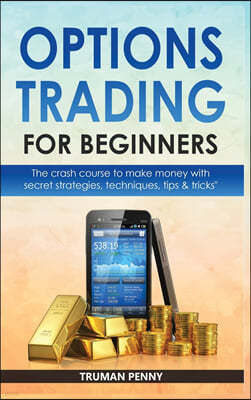 Options Trading for beginners: The crash course to make money with secret strategies, techniques, tips and tricks