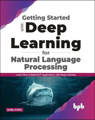 Getting Started with Deep Learning for Natural Language Processing: Learn How to Build Nlp Applications with Deep Learning (English Edition)