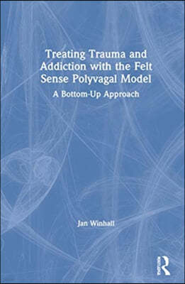 Treating Trauma and Addiction with the Felt Sense Polyvagal Model: A Bottom-Up Approach