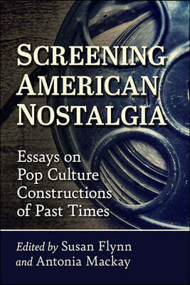 Screening American Nostalgia: Essays on Pop Culture Constructions of Past Times
