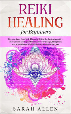 Charlie Creative Lab Ltd Publisher Reiki Healing for beginners: Become Your Own Self-Therapist Using the Best Alternative Therapeutic Strategies to Increase your Energy, Happiness an