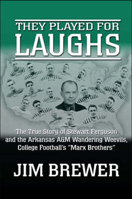 They Played for Laughs: The True Story of Stewart Ferguson and the Arkansas A&M Wandering Weevils, College Football's "Marx Brothers"