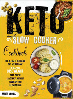 Keto Slow Cooker Cookbook: The Ultimate Ketogenic Diet Recipes Book To Help You Lose Weight When You're Crazy Busy Without Giving Up Your Favorit