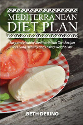 Mediterranean Diet Plan: Easy and Healthy Mediterranean Diet Recipes for Living Healthy and Losing Weight Fast