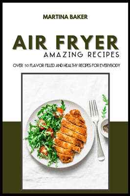 Air Fryer Amazing Recipes: Over 50 Flavor-Filled And Healthy Recipes For Everybody