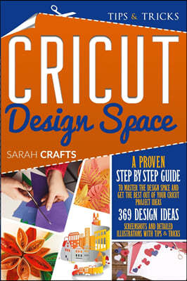 Cricut Design Space: A Proven Step-by-step to Master the Design Space and Get the Best Out of Your Cricut Project Ideas. 369 Design Ideas,