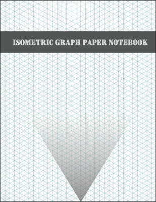 Isometric Graph Paper Notebook: 200 Pages Sized 8.5 x 11 Isometric Notebook Grid Of Equilateral Triangles