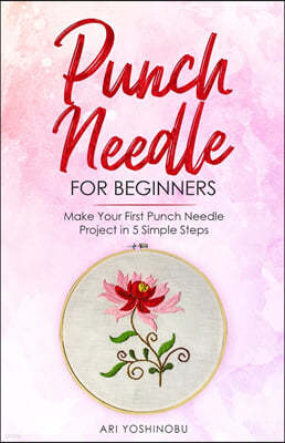 Punch Needle for Beginners: Make Your First Punch Needle Project in 5 Simple Steps