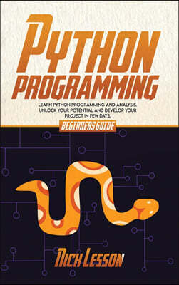 Python Programming: Beginners Guide To Learn Python Programming And Analysis. Unlock Your Potential And Develop Your Project In Few Days.