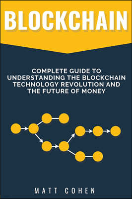 Blockchain: Complete Guide To Understanding The Blockchain Technology Revolution And The Future Of Money