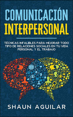 Comunicacion Interpersonal: Tecnicas infalibles para mejorar todo tipo de relaciones sociales en tu vida personal y el trabajo