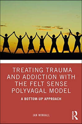 Treating Trauma and Addiction with the Felt Sense Polyvagal Model: A Bottom-Up Approach