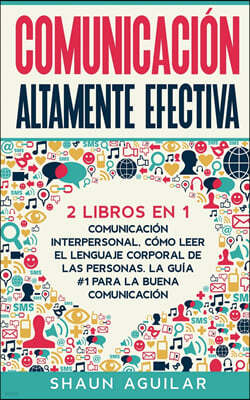 Comunicacion Altamente Efectiva: 2 Libros en 1 - Comunicacion Interpersonal, Como Leer el Lenguaje Corporal de las Personas. La Guia #1 para la Buena