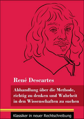 Abhandlung uber die Methode, richtig zu denken und Wahrheit in den Wissenschaften zu suchen: (Band 30, Klassiker in neuer Rechtschreibung)