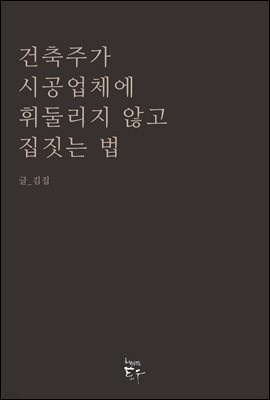 건축주가 시공업체에 휘둘리지 않고 집짓는 법