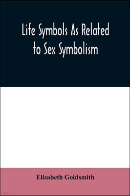 Life symbols as related to sex symbolism: a brief study into the origin and significance of certain symbols which have been found in all civilisations