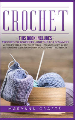 Crochet: This book includes: Crochet For Beginners, Knitting For Beginners. A Complete Step-By-Step Guide With Illustrations, P