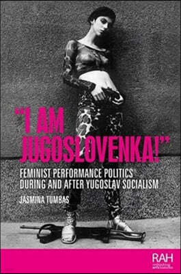"I Am Jugoslovenka!": Feminist Performance Politics During and After Yugoslav Socialism