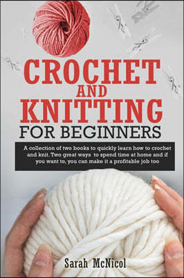 Crochet and Knitting for Beginners: A collection of two books to quickly learn how to crochet and knit. Two great ways to spend time at home and if yo