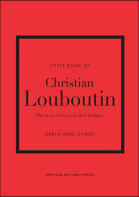 Little Book of Christian Louboutin: The Story of the Iconic Shoe Designer