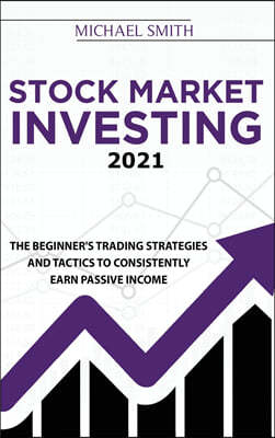 Stock Market Investing 2021: The Beginner's Trading Strategies And Tactics to Consistently Earn Passive Income