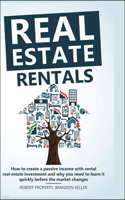 Real Estate Rentals: How to Create a Passive Income with Rental Real Estate Investment and Why You Need to Learn it Quickly Before the Mark