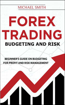 Forex Trading Budgeting And Risk: Beginner's Guide On Budgeting For Profit And Risk Management