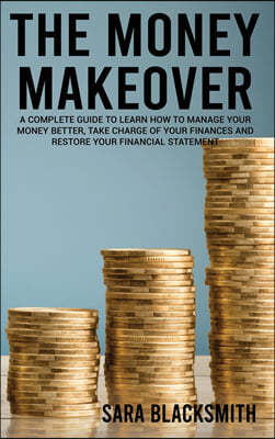 The Money Makeover: A Complete Guide to Learn How to Manage Your Money Better, Take Charge of Your Finances and Restore Your Financial Sta