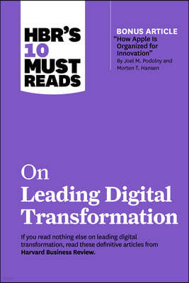 Hbr's 10 Must Reads on Leading Digital Transformation (with Bonus Article How Apple Is Organized for Innovation by Joel M. Podolny and Morten T. Hanse
