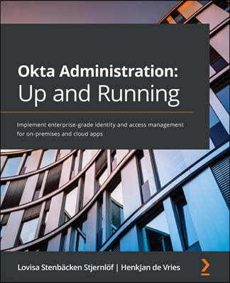 Okta Administration: Up and Running: Implement enterprise-grade identity and access management for on-premises and cloud apps