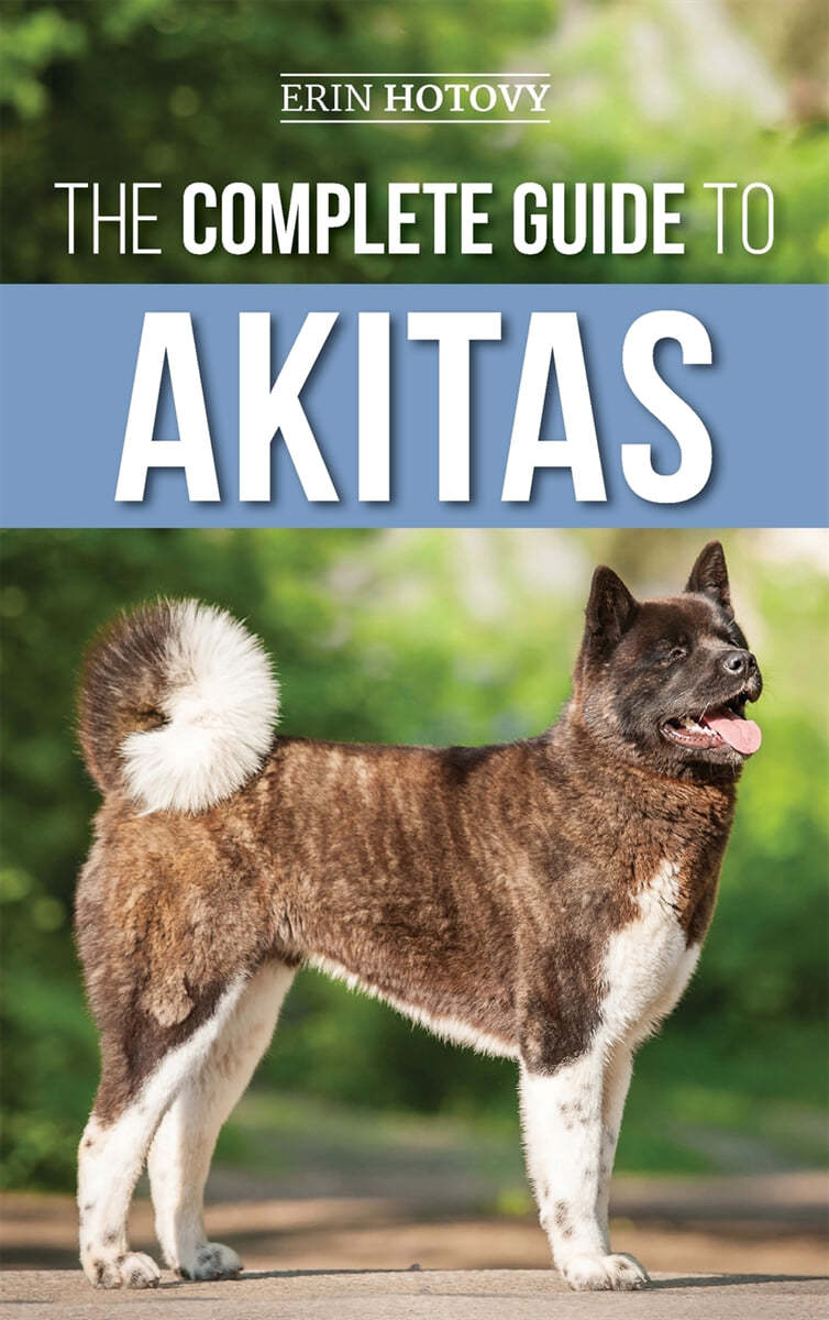 The Complete Guide to Akitas: Raising, Training, Exercising, Feeding