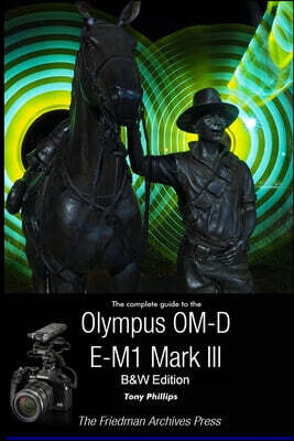 The Complete Guide To The Olympus OM-D E-M1 Mark III (B&W Edition)