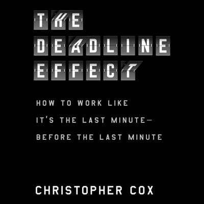 The Deadline Effect: How to Work Like It's the Last Minute--Before the Last Minute