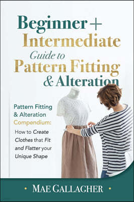 Pattern Fitting: Beginner + Intermediate Guide to Pattern Fitting and Alteration: Pattern Fitting and Alteration Compendium: How to Cre