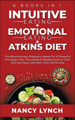 Intuitive Eating + Emotional Eating + Atkins Diet: 6 Books in 1: The Revolutionary Programs, Based On 10 Principles. How Thousands of People Stuck to