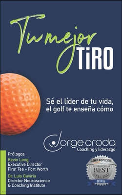 Tu mejor tiro: Se el lider de tu vida, el golf te ensena como