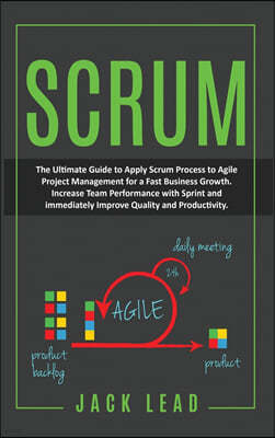 Scrum: The Ultimate Guide to Apply Scrum Process to Agile Project Management for a Fast Business Growth. How to Increase Team