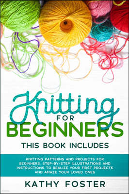Knitting for Beginners: This Book Includes: Knitting Patterns and Projects for Beginners. Step-by-Step Illustrations and Instructions to Reali