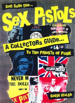 God Save the Sex Pistols: A Collector's Guide to the Priests of Punk