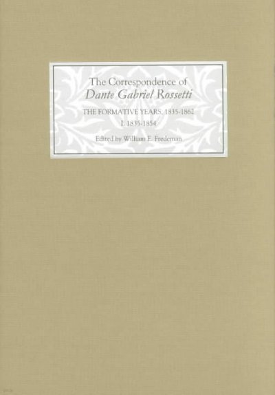 The Correspondence of Dante Gabriel Rossetti: The Formative Years, 1835-1862: Charlotte Street to Cheyne Walk. I. 1835-1854