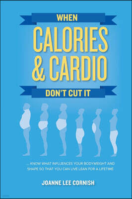 When Calories & Cardio Don't Cut It: Know What Influences Your Body Weight and Shape So That You Can Live Lean for a Lifetime